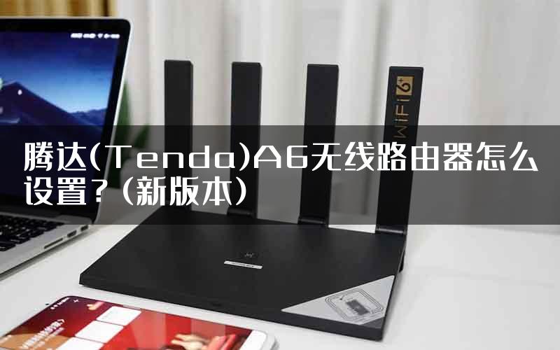 腾达(Tenda)A6无线路由器怎么设置？(新版本)