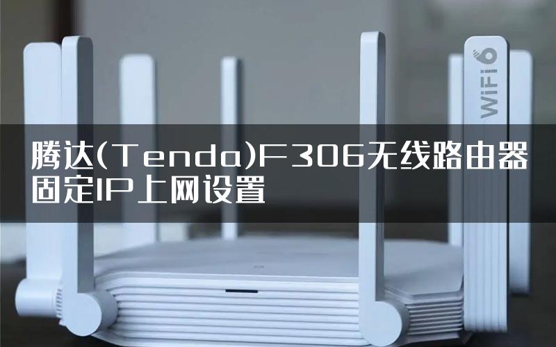 腾达(Tenda)F306无线路由器固定IP上网设置