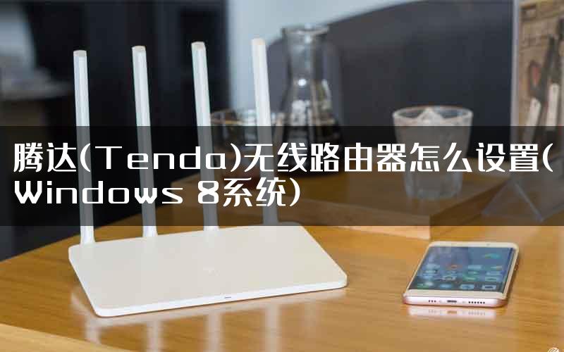 腾达(Tenda)无线路由器怎么设置(Windows 8系统)