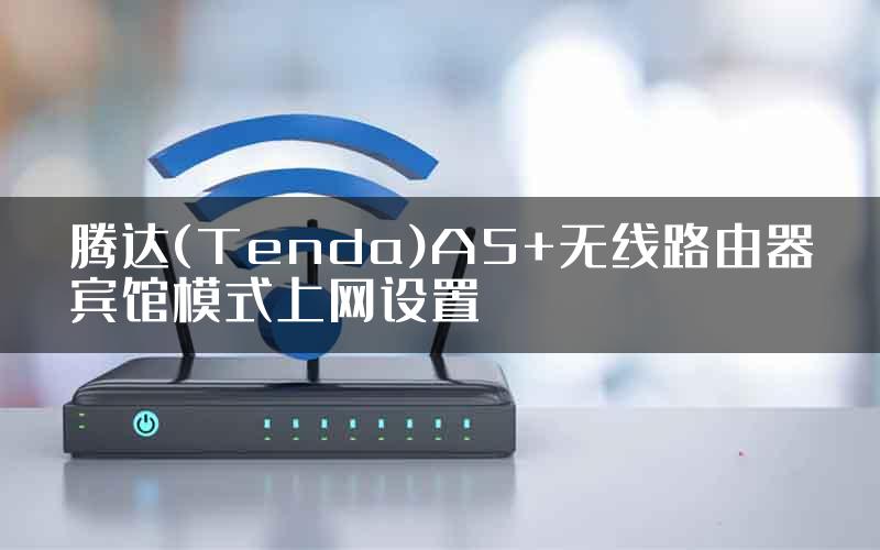 腾达(Tenda)A5+无线路由器宾馆模式上网设置