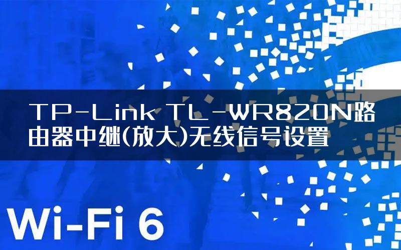 TP-Link TL-WR820N路由器中继(放大)无线信号设置