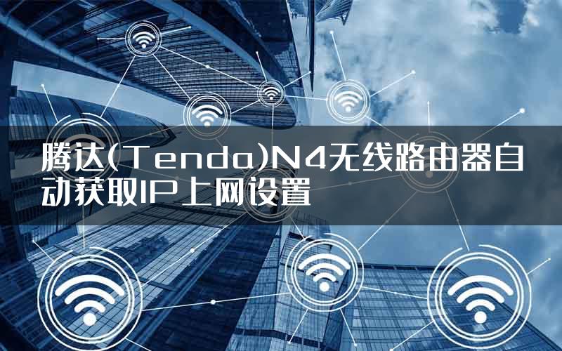 腾达(Tenda)N4无线路由器自动获取IP上网设置