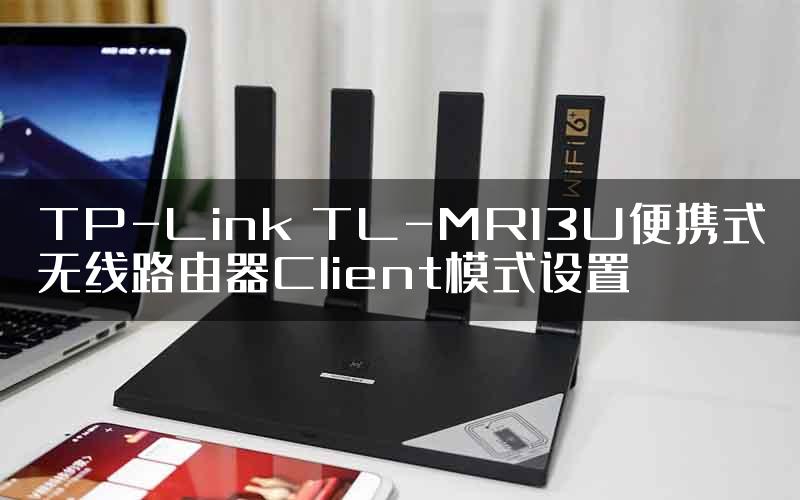 TP-Link TL-MR13U便携式无线路由器Client模式设置