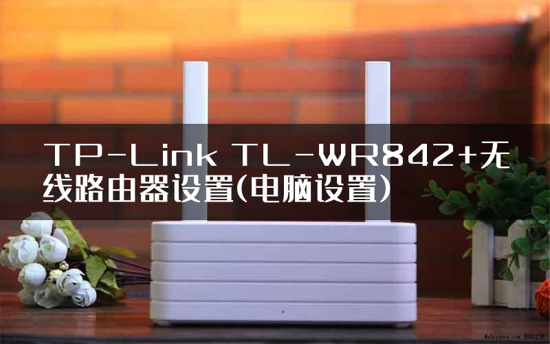 TP-Link TL-WR842+无线路由器设置(电脑设置)