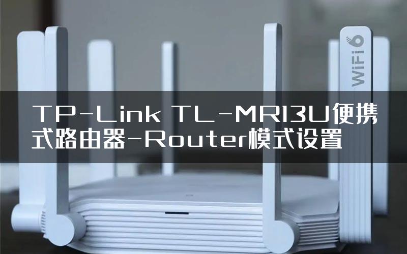 TP-Link TL-MR13U便携式路由器-Router模式设置