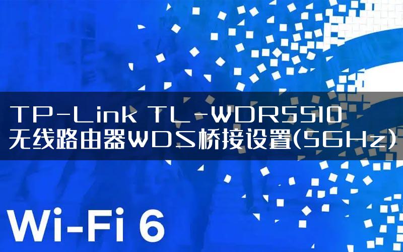 TP-Link TL-WDR5510无线路由器WDS桥接设置(5GHz)