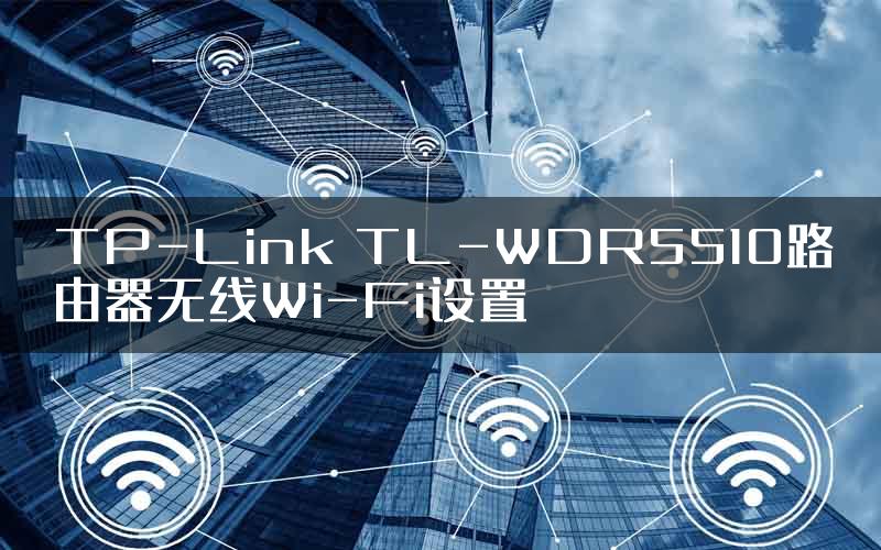 TP-Link TL-WDR5510路由器无线Wi-Fi设置