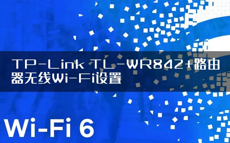 TP-Link TL-WR842+路由器无线Wi-Fi设置