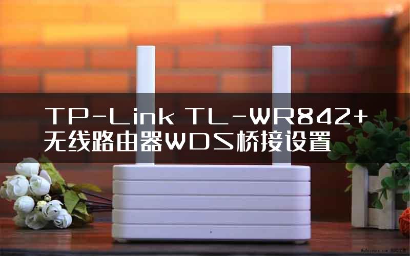 TP-Link TL-WR842+无线路由器WDS桥接设置