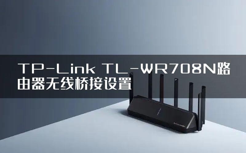 TP-Link TL-WR708N路由器无线桥接设置