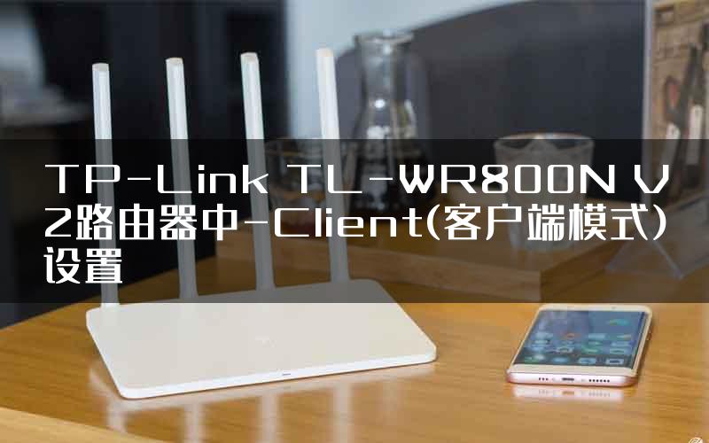 TP-Link TL-WR800N V2路由器中-Client(客户端模式)设置