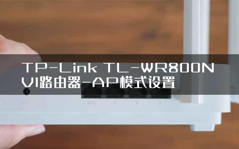 TP-Link TL-WR800N V1路由器-AP模式设置