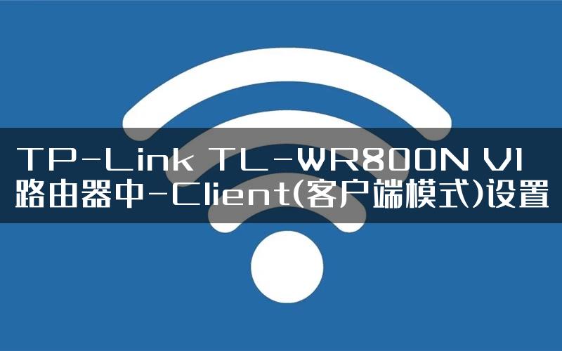 TP-Link TL-WR800N V1路由器中-Client(客户端模式)设置