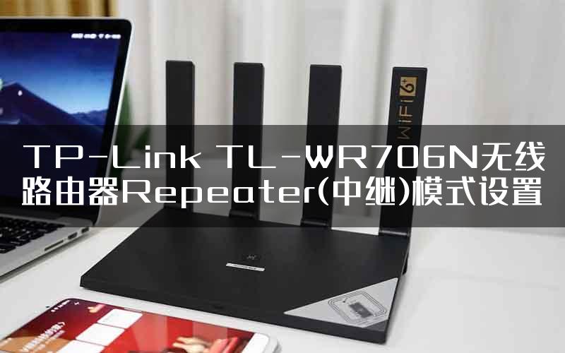 TP-Link TL-WR706N无线路由器Repeater(中继)模式设置