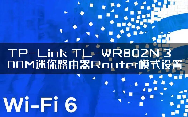 TP-Link TL-WR802N 300M迷你路由器Router模式设置