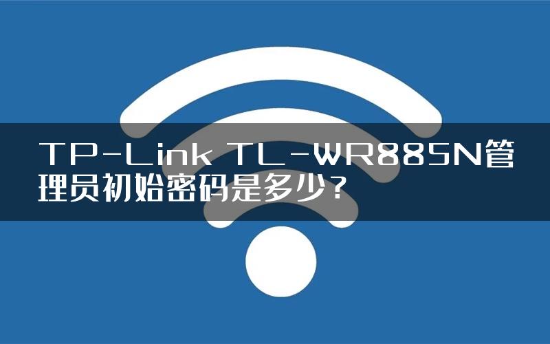 TP-Link TL-WR885N管理员初始密码是多少？