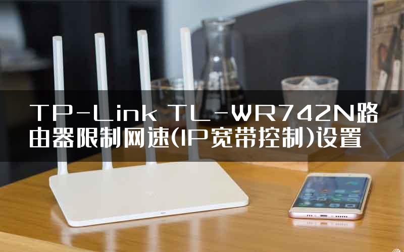 TP-Link TL-WR742N路由器限制网速(IP宽带控制)设置