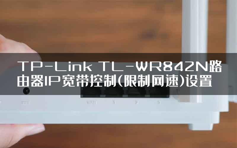 TP-Link TL-WR842N路由器IP宽带控制(限制网速)设置