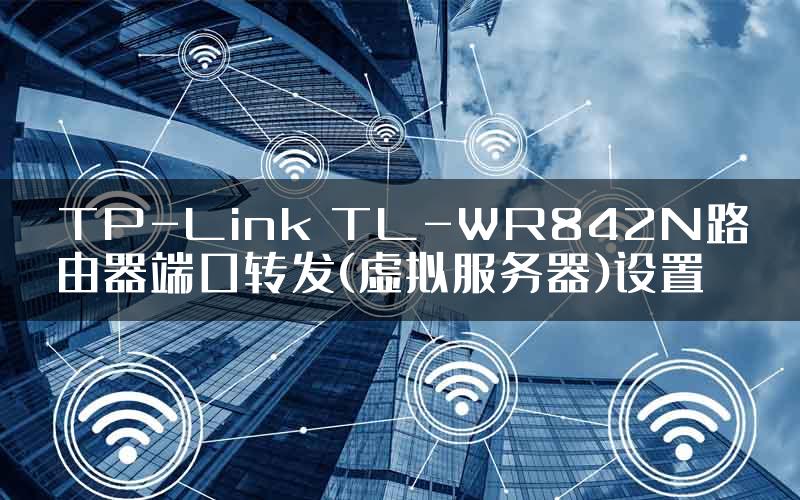 TP-Link TL-WR842N路由器端口转发(虚拟服务器)设置