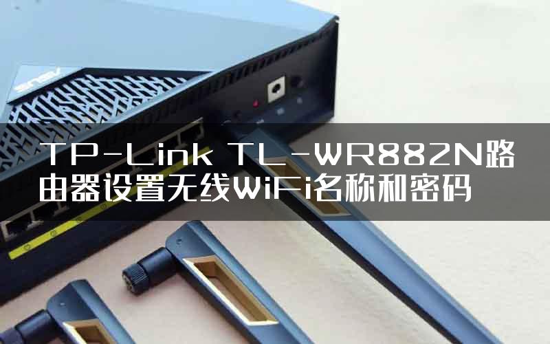 TP-Link TL-WR882N路由器设置无线WiFi名称和密码