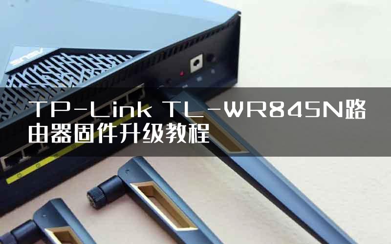 TP-Link TL-WR845N路由器固件升级教程