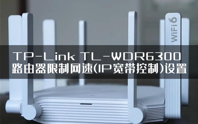 TP-Link TL-WDR6300路由器限制网速(IP宽带控制)设置