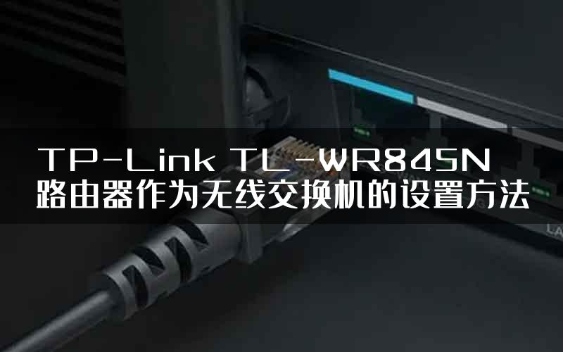 TP-Link TL-WR845N路由器作为无线交换机的设置方法