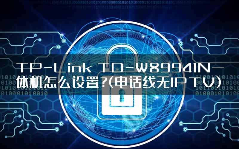 TP-Link TD-W89941N一体机怎么设置?(电话线无IPTV)