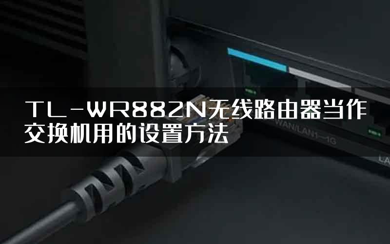 TL-WR882N无线路由器当作交换机用的设置方法