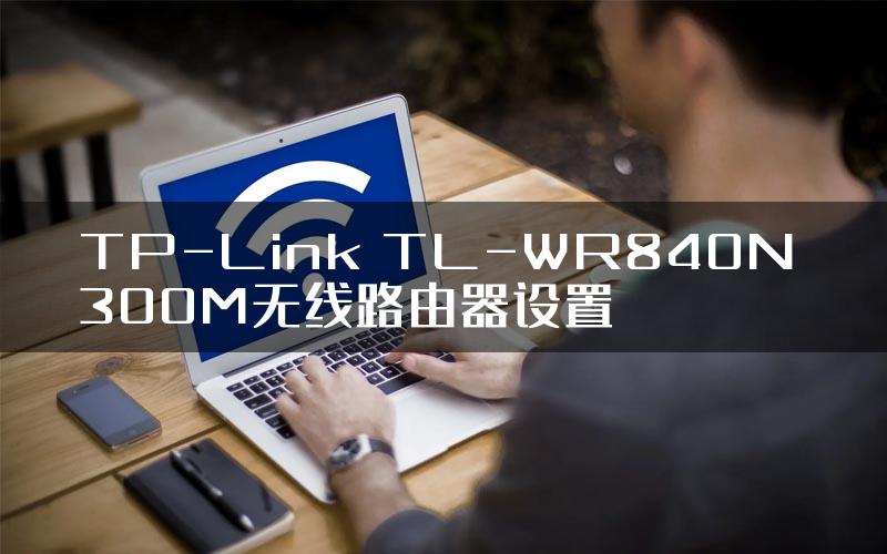 TP-Link TL-WR840N 300M无线路由器设置