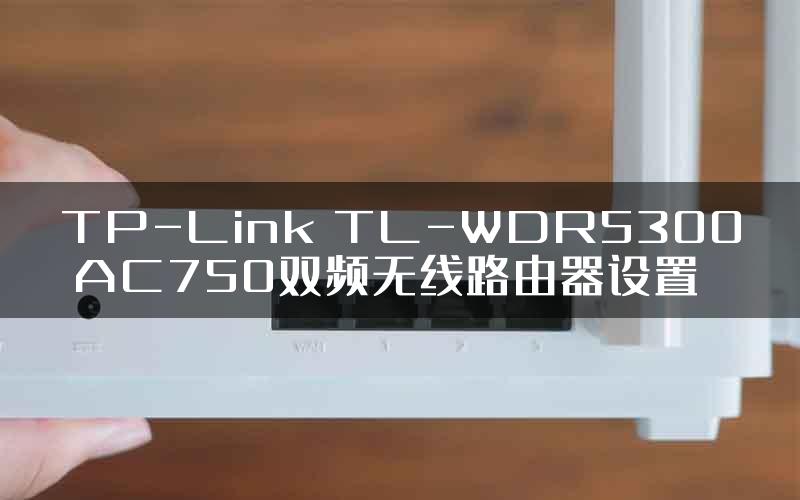 TP-Link TL-WDR5300 AC750双频无线路由器设置