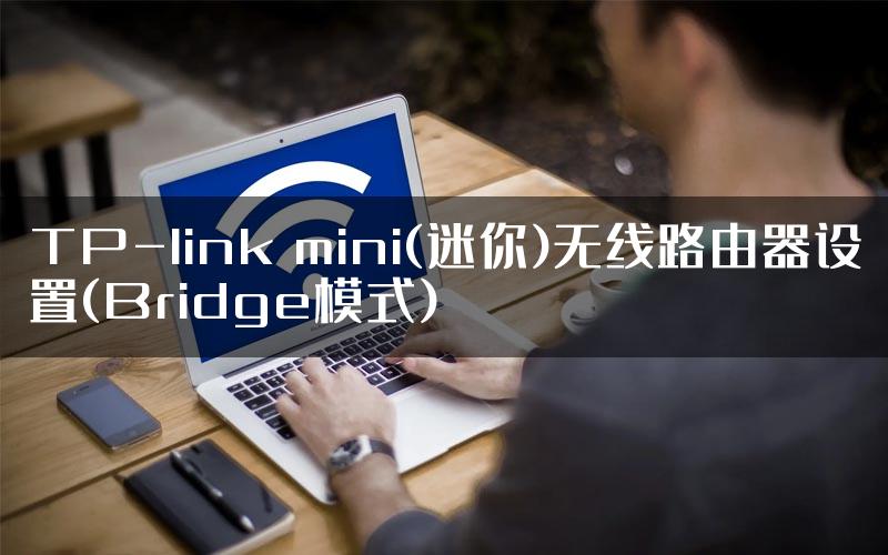 TP-link mini(迷你)无线路由器设置(Bridge模式)