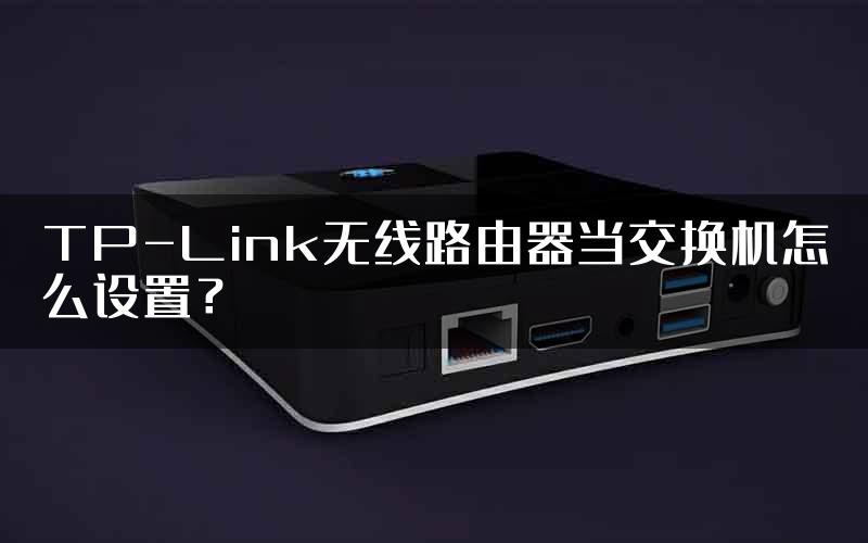 TP-Link无线路由器当交换机怎么设置？