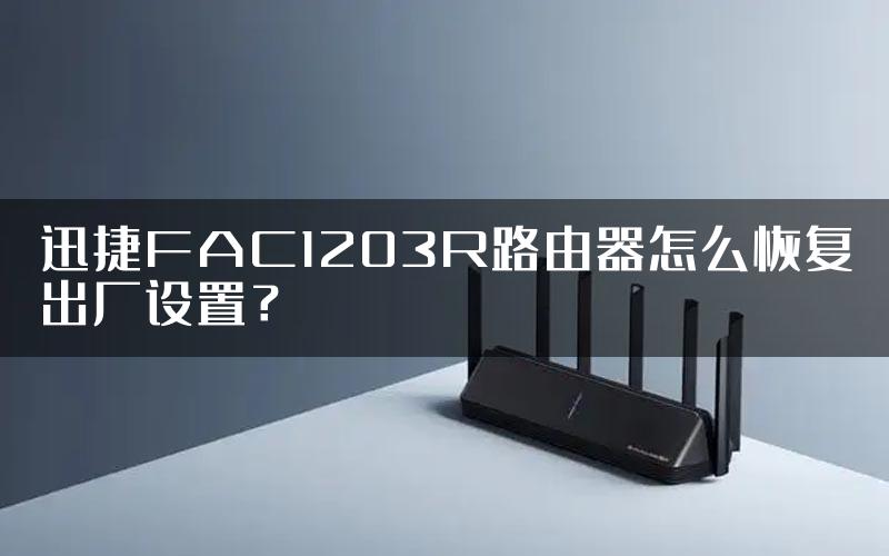 迅捷FAC1203R路由器怎么恢复出厂设置？