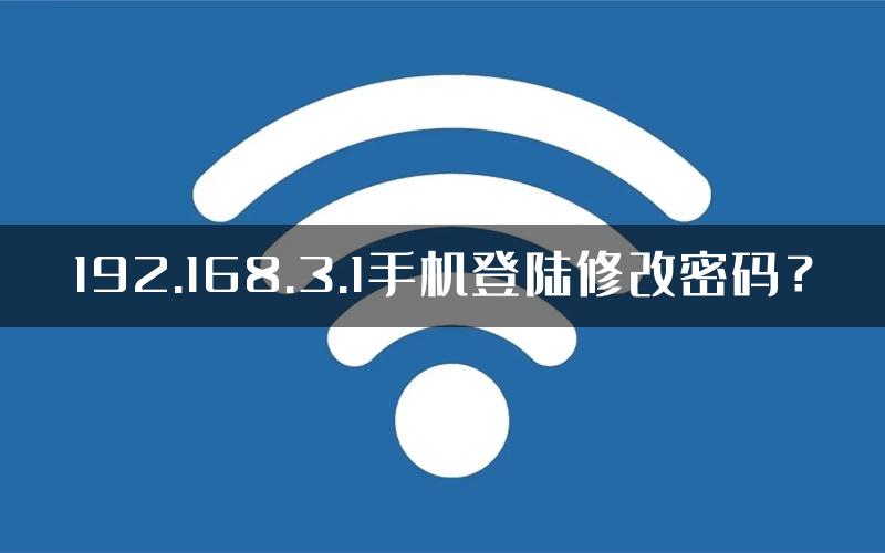 192.168.3.1手机登陆修改密码？