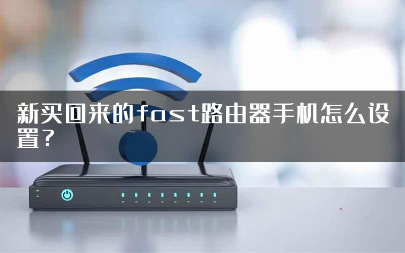 新买回来的fast路由器手机怎么设置？