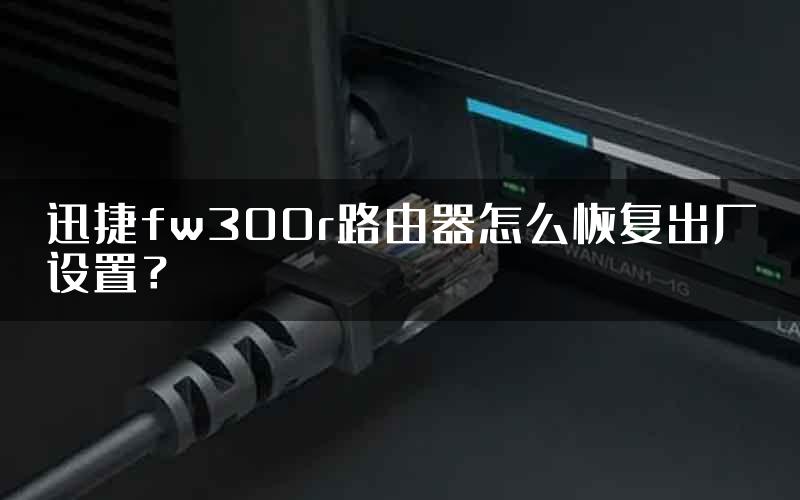 迅捷fw300r路由器怎么恢复出厂设置？