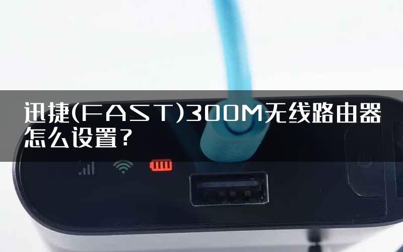 迅捷(FAST)300M无线路由器怎么设置？