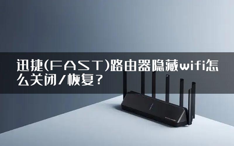 迅捷(FAST)路由器隐藏wifi怎么关闭/恢复？