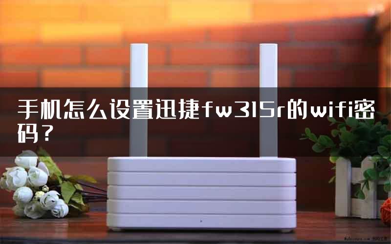 手机怎么设置迅捷fw315r的wifi密码？