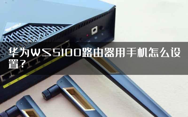 华为WS5100路由器用手机怎么设置？