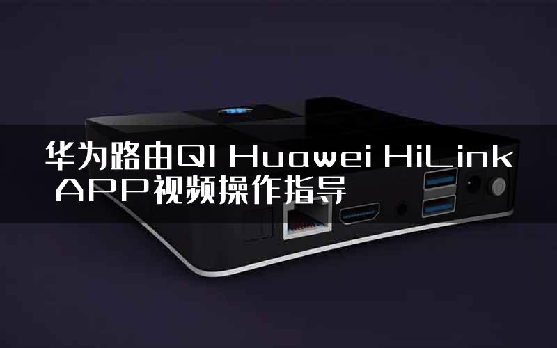 华为路由Q1 Huawei HiLink APP视频操作指导