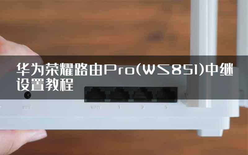 华为荣耀路由Pro(WS851)中继设置教程