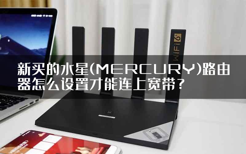 新买的水星(MERCURY)路由器怎么设置才能连上宽带？