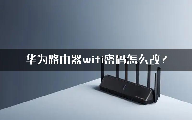 华为路由器wifi密码怎么改?