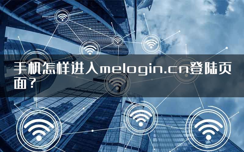 手机怎样进入melogin.cn登陆页面？