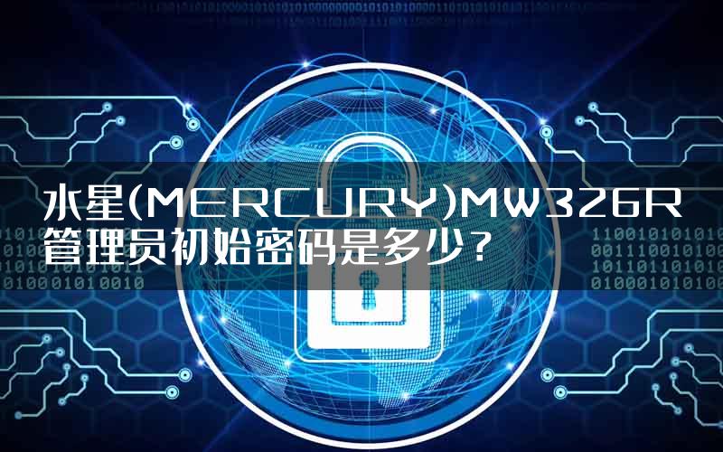 水星(MERCURY)MW326R管理员初始密码是多少？