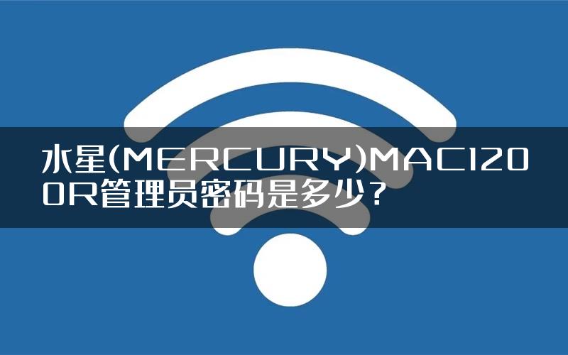 水星(MERCURY)MAC1200R管理员密码是多少？