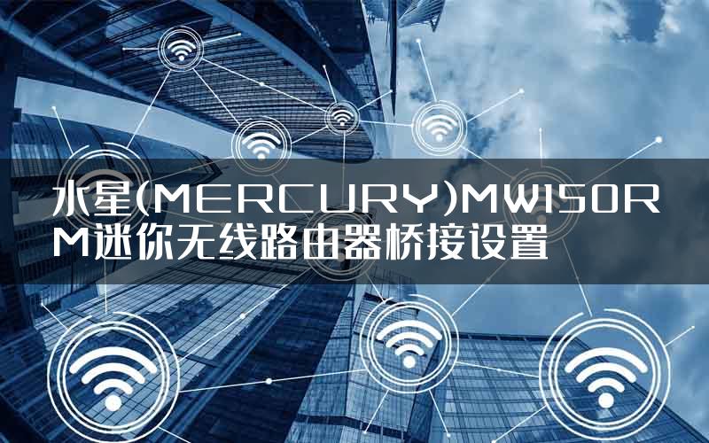 水星(MERCURY)MW150RM迷你无线路由器桥接设置