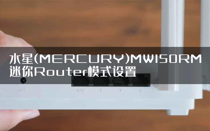 水星(MERCURY)MW150RM迷你Router模式设置